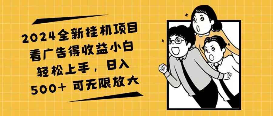 （11986期）2024全新挂机项目看广告得收益小白轻松上手，日入500+ 可无限放大-巴七创客网