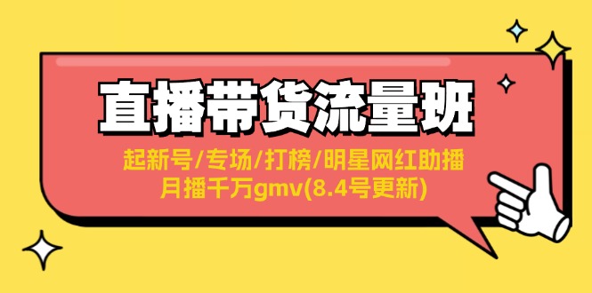 （11987期）直播带货流量班：起新号/专场/打榜/明星网红助播/月播千万gmv(8.4号更新)-巴七创客网