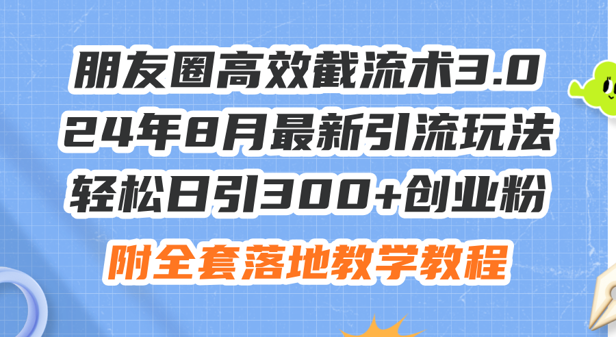 （11993期）朋友圈高效截流术3.0，24年8月最新引流玩法，轻松日引300+创业粉，附全…-巴七创客网