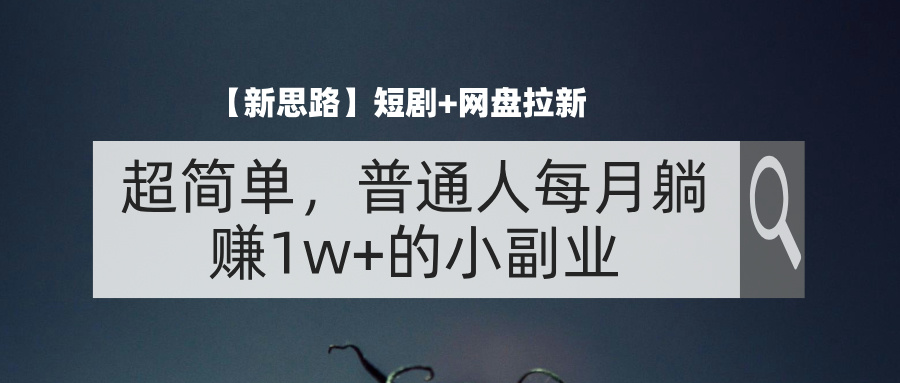 （11980期）【新思路】短剧+网盘拉新，超简单，普通人每月躺赚1w+的小副业-巴七创客网