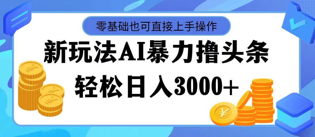 （11981期）最新玩法AI暴力撸头条，零基础也可轻松日入3000+，当天起号，第二天见…-巴七创客网