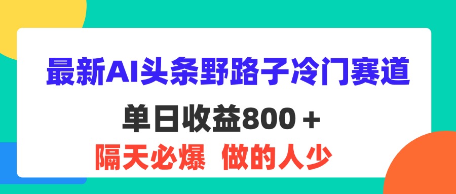 （11983期）最新AI头条野路子冷门赛道，单日800＋ 隔天必爆，适合小白-巴七创客网