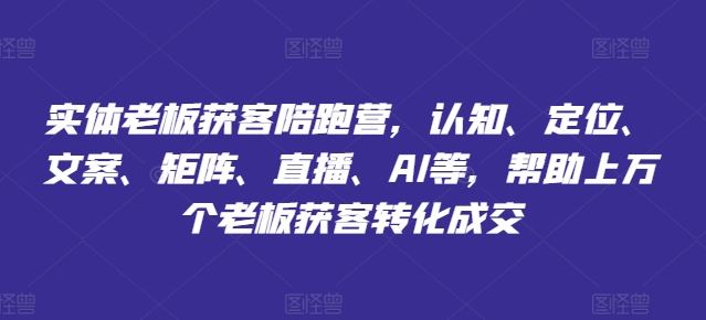实体老板获客陪跑营，认知、定位、文案、矩阵、直播、AI等，帮助上万个老板获客转化成交-巴七创客网