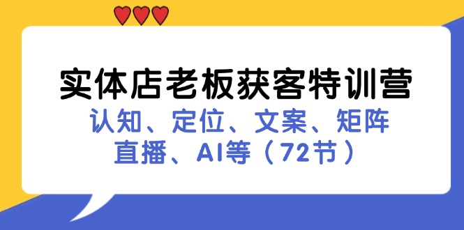 实体店老板获客特训营：认知、定位、文案、矩阵、直播、AI等（72节）-巴七创客网