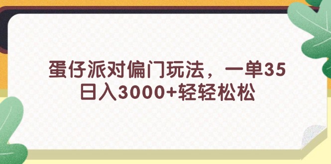 （11995期）蛋仔派对偏门玩法，一单35，日入3000+轻轻松松-巴七创客网