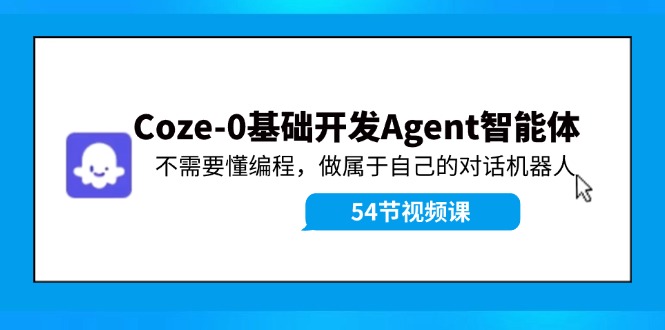 Coze-0基础开发 Agent智能体教程：不需要懂编程，做属于自己的对话机器人-巴七创客网