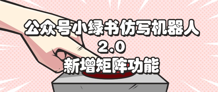 （12002期）公众号小绿书仿写机器人2.0，新增矩阵功能-巴七创客网