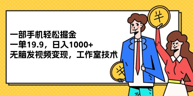 （12007期）一部手机轻松掘金，一单19.9，日入1000+,无脑发视频变现，工作室技术-巴七创客网