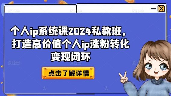 个人ip系统课2024私教班，打造高价值个人ip涨粉转化变现闭环-巴七创客网