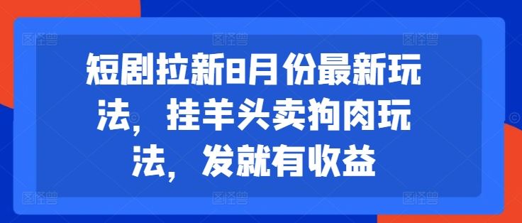 短剧拉新8月份最新玩法，挂羊头卖狗肉玩法，发就有收益-巴七创客网