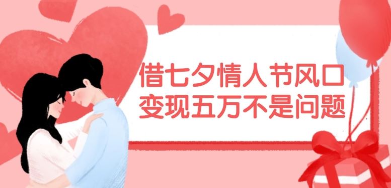 借七夕情人节风口，现在需求量爆棚，变现五万不是问题【揭秘】-巴七创客网