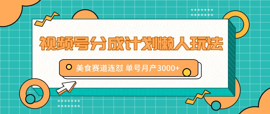 视频号分成计划懒人玩法，美食赛道连怼 单号月产3000+-巴七创客网