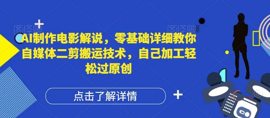 AI制作电影解说，零基础详细教你自媒体二剪搬运技术，自己加工轻松过原创【揭秘】-巴七创客网