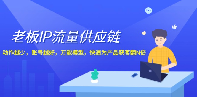 （12077期）老板 IP流量 供应链，动作越少，账号越好，万能模型，快速为产品获客翻N倍-巴七创客网