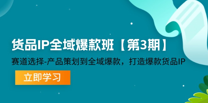 （12078期）货品-IP全域爆款班【第3期】赛道选择-产品策划到全域爆款，打造爆款货品IP-巴七创客网