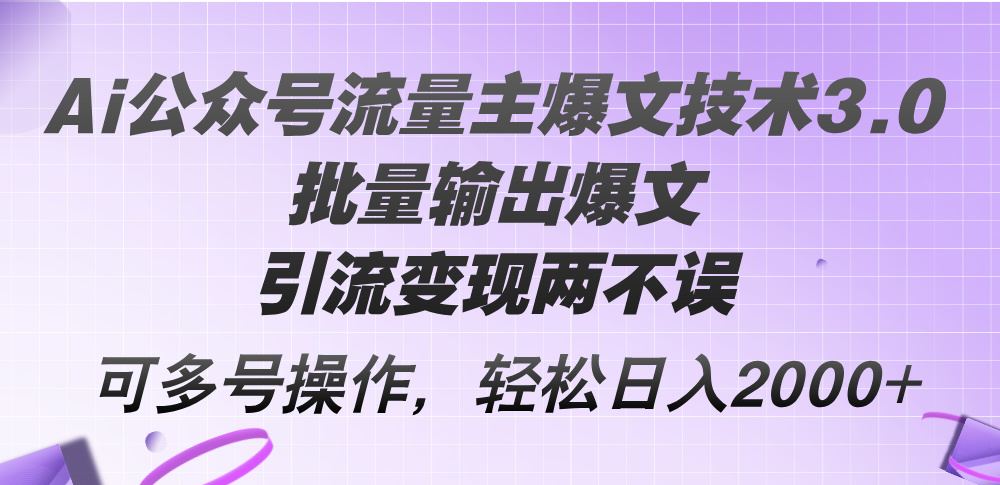 （12051期）Ai公众号流量主爆文技术3.0，批量输出爆文，引流变现两不误，多号操作…-巴七创客网