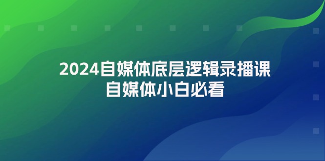 （12053期）2024自媒体底层逻辑录播课，自媒体小白必看-巴七创客网