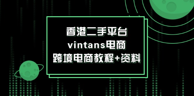 （12054期）香港二手平台vintans电商，跨境电商教程+资料-巴七创客网