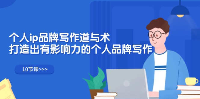 （12060期）个人ip品牌写作道与术，打造出有影响力的个人品牌写作（10节课）-巴七创客网