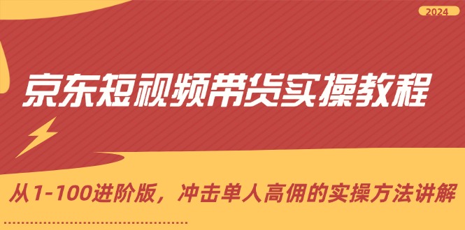 （12061期）京东短视频带货实操教程，从1-100进阶版，冲击单人高佣的实操方法讲解-巴七创客网