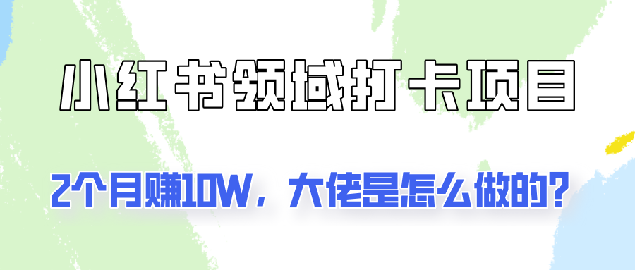 通过小红书领域打卡项目2个月赚10W，大佬是怎么做的？-巴七创客网