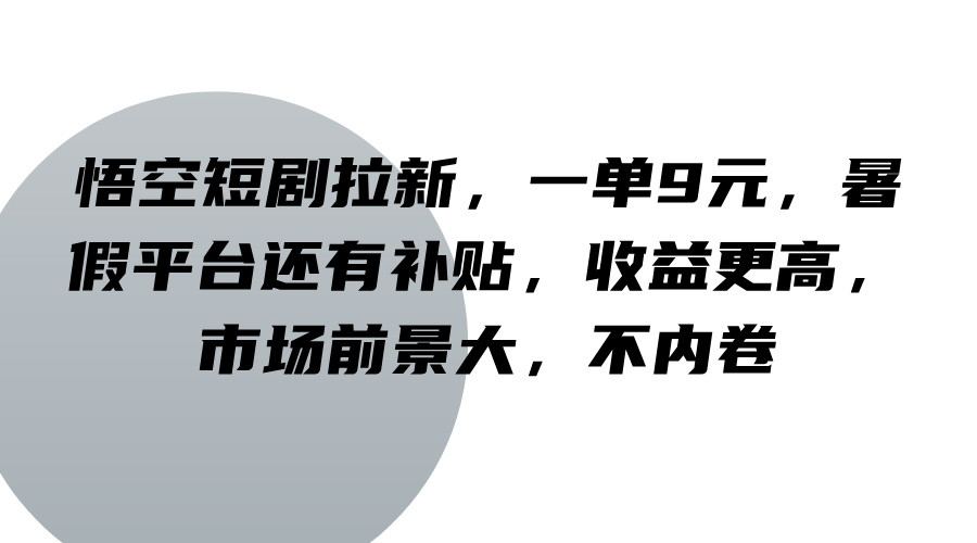 悟空短剧拉新，一单9元，暑假平台还有补贴，收益更高，市场前景大，不内卷-巴七创客网