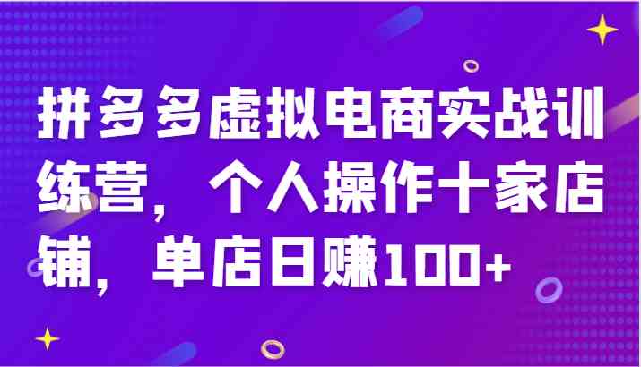 拼多多虚拟电商实战训练营，个人操作十家店铺，单店日赚100+-巴七创客网
