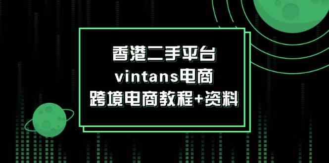 香港二手平台vintans电商，跨境电商教程+资料-巴七创客网