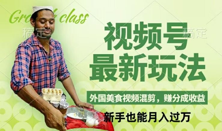 视频号新玩法，外国美食视频混剪，撸分成计划收益，视频制作简单，轻松月入过万【揭秘】-巴七创客网