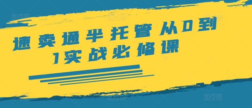 速卖通半托管从0到1实战必修课，开店/产品发布/选品/发货/广告/规则/ERP/干货等-巴七创客网