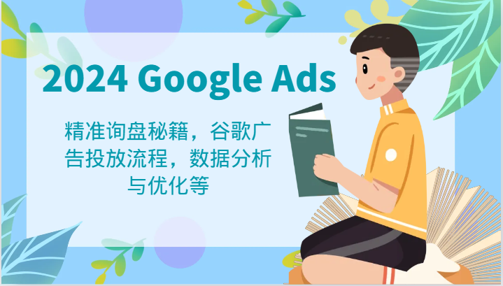 2024 Google Ads 教程：精准询盘秘籍，谷歌广告投放流程，数据分析与优化等-巴七创客网
