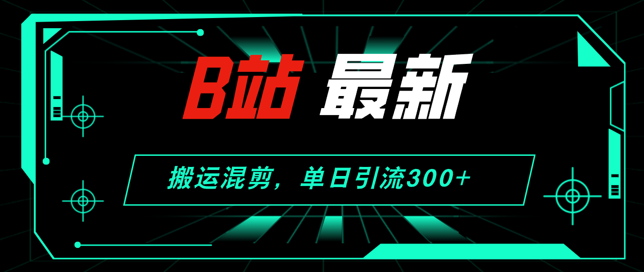 （12085期）B站最新，搬运混剪，单日引流300+创业粉-巴七创客网