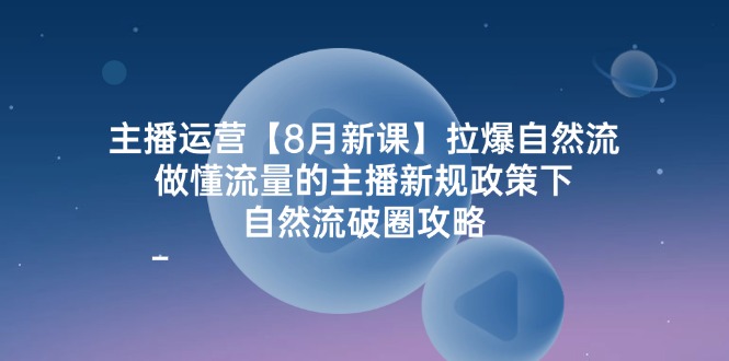 （12094期）主播运营【8月新课】拉爆自然流，做懂流量的主播新规政策下，自然流破…-巴七创客网