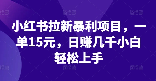 小红书拉新暴利项目，一单15元，日赚几千小白轻松上手-巴七创客网