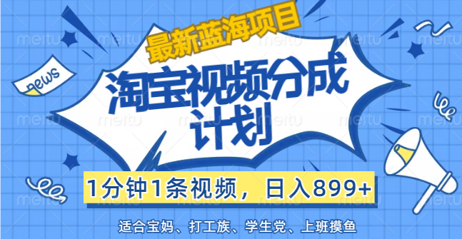 （12101期）【最新蓝海项目】淘宝视频分成计划，1分钟1条视频，日入899+，有手就行-巴七创客网