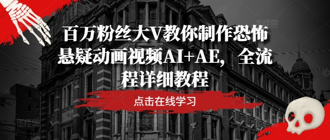 百万粉丝大V教你制作恐怖悬疑动画视频AI+AE，全流程详细教程-巴七创客网