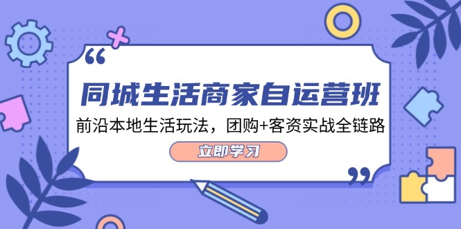 同城生活商家自运营班，前沿本地生活玩法，团购+客资实战全链路（34节课）-巴七创客网