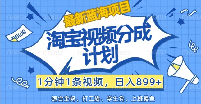 最新蓝海项目淘宝视频分成计划，1分钟1条视频，日入899+，有手就行-巴七创客网