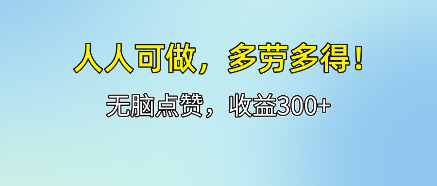 （12126期）人人可做！轻松点赞，收益300+，多劳多得！-巴七创客网