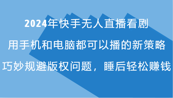 2024年快手无人直播看剧，手机电脑都可播的新策略，巧妙规避版权问题，睡后轻松赚钱-巴七创客网