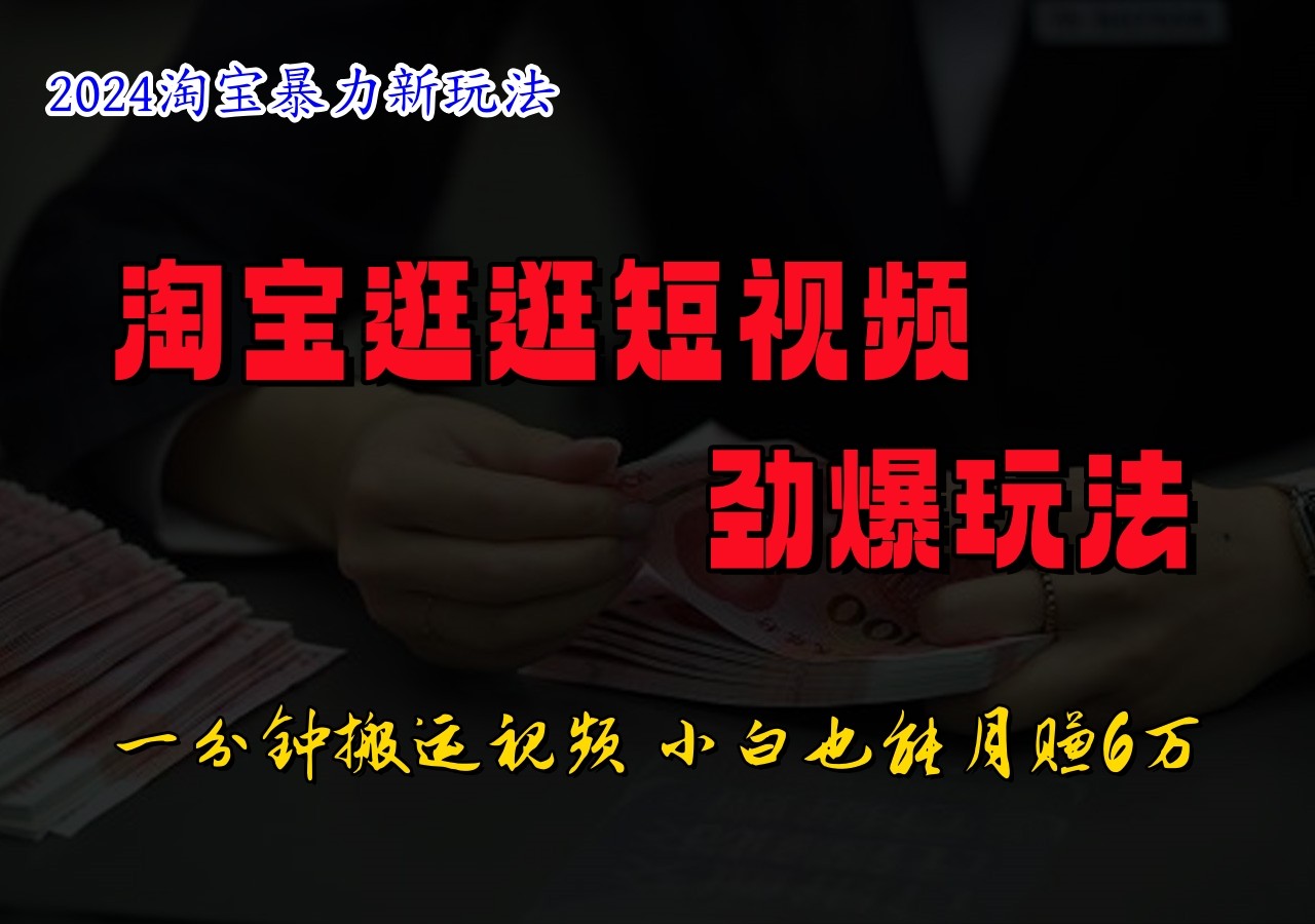 淘宝逛逛短视频劲爆玩法，只需一分钟搬运视频，小白也能日入500+-巴七创客网