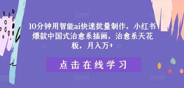 10分钟用智能ai快速批量制作，小红书爆款中国式治愈系插画，治愈系天花板，月入万+-巴七创客网