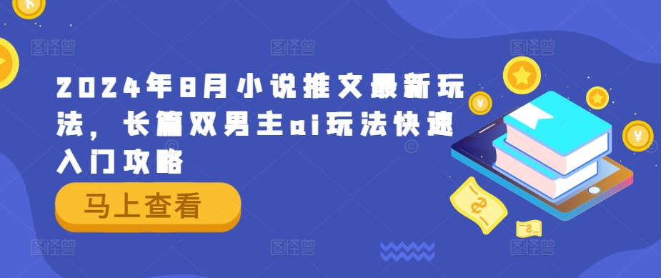 2024年8月小说推文最新玩法，长篇双男主ai玩法快速入门攻略-巴七创客网
