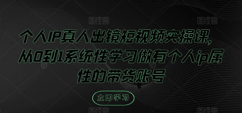 个人IP真人出镜短视频实操课，从0到1系统性学习做有个人ip属性的带货账号-巴七创客网