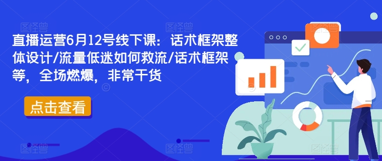 直播运营6月12号线下课：话术框架整体设计/流量低迷如何救流/话术框架等，全场燃爆，非常干货-巴七创客网