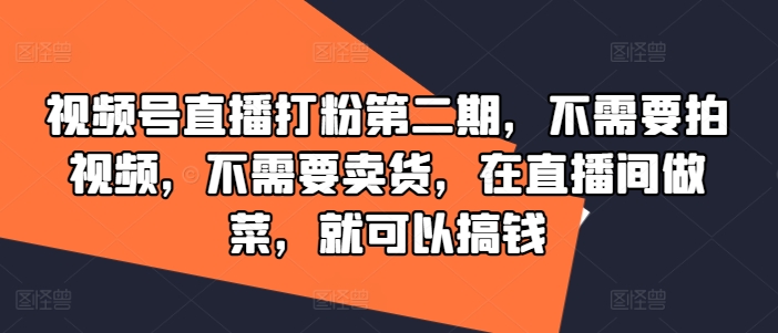 视频号直播打粉第二期，不需要拍视频，不需要卖货，在直播间做菜，就可以搞钱-巴七创客网