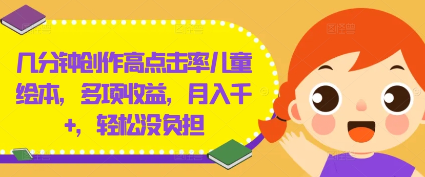 几分钟创作高点击率儿童绘本，多项收益，月入千+，轻松没负担-巴七创客网