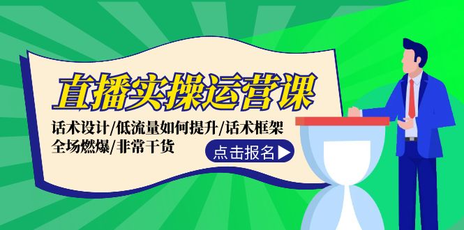 直播实操运营课：话术设计/低流量如何提升/话术框架/全场燃爆/非常干货-巴七创客网