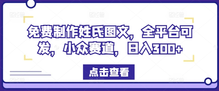 免费制作姓氏图文，全平台可发，小众赛道，日入300+-巴七创客网