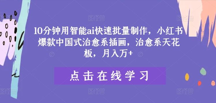10分钟用智能ai快速批量制作，小红书爆款中国式治愈系插画，治愈系天花板，月入万+【揭秘】-巴七创客网